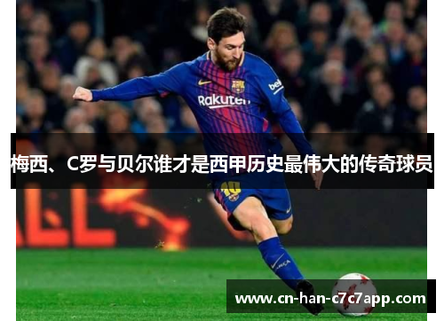 梅西、C罗与贝尔谁才是西甲历史最伟大的传奇球员 梅西、C罗与贝尔谁才是西甲历史最伟大的传奇球员