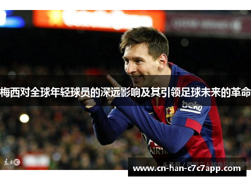 梅西对全球年轻球员的深远影响及其引领足球未来的革命