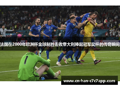 法国在2000年欧洲杯金球制胜击败意大利捧起冠军奖杯的传奇瞬间