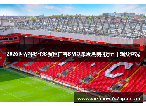 2026世界杯多伦多赛区扩容BMO球场迎接四万五千观众盛况