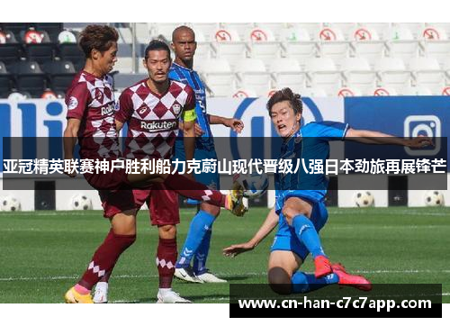 亚冠精英联赛神户胜利船力克蔚山现代晋级八强日本劲旅再展锋芒