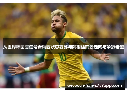 从世界杯回暖信号看梅西状态复苏与阿根廷前景走向与争冠希望