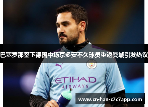 巴塞罗那签下德国中场京多安不久球员重返曼城引发热议