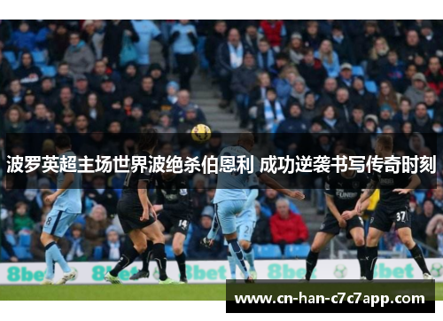 波罗英超主场世界波绝杀伯恩利 成功逆袭书写传奇时刻