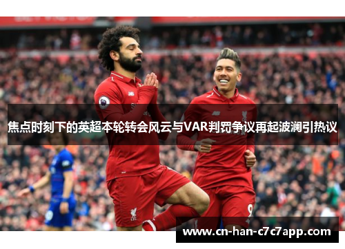 焦点时刻下的英超本轮转会风云与VAR判罚争议再起波澜引热议
