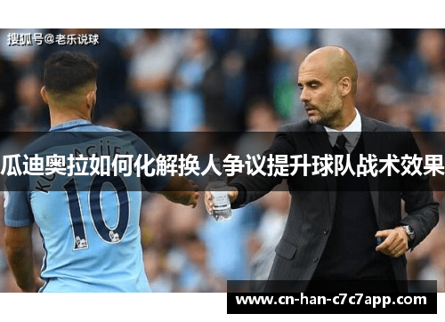 瓜迪奥拉如何化解换人争议提升球队战术效果