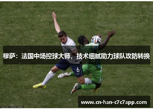 穆萨：法国中场控球大师，技术细腻助力球队攻防转换