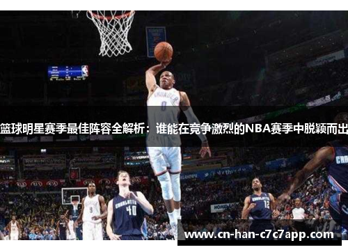 篮球明星赛季最佳阵容全解析：谁能在竞争激烈的NBA赛季中脱颖而出