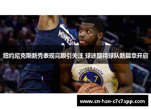 纽约尼克斯新秀表现亮眼引关注 球迷期待球队新篇章开启