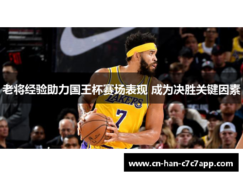 老将经验助力国王杯赛场表现 成为决胜关键因素