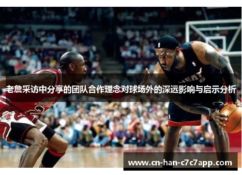 老詹采访中分享的团队合作理念对球场外的深远影响与启示分析