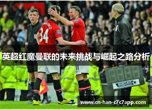 英超红魔曼联的未来挑战与崛起之路分析