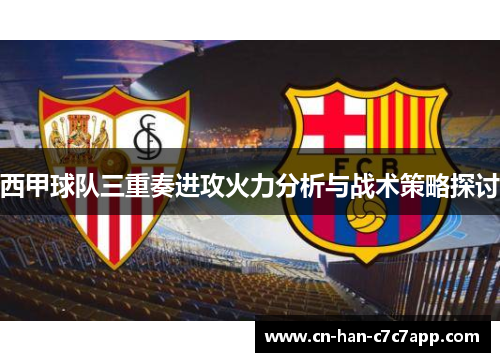 西甲球队三重奏进攻火力分析与战术策略探讨