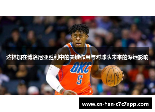 达林加在博洛尼亚胜利中的关键作用与对球队未来的深远影响 达林加在博洛尼亚胜利中的关键作用与对球队未来的深远影响