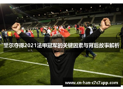 里尔夺得2021法甲冠军的关键因素与背后故事解析