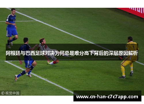 阿根廷与巴西足球对决为何总是难分高下背后的深层原因解析