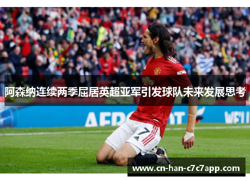 阿森纳连续两季屈居英超亚军引发球队未来发展思考