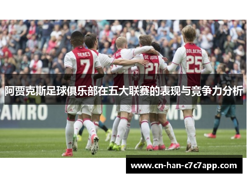 阿贾克斯足球俱乐部在五大联赛的表现与竞争力分析 阿贾克斯足球俱乐部在五大联赛的表现与竞争力分析