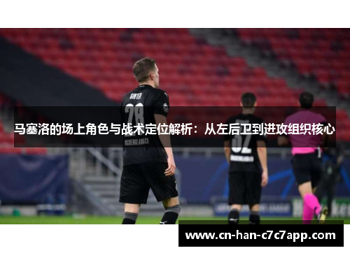 马塞洛的场上角色与战术定位解析：从左后卫到进攻组织核心